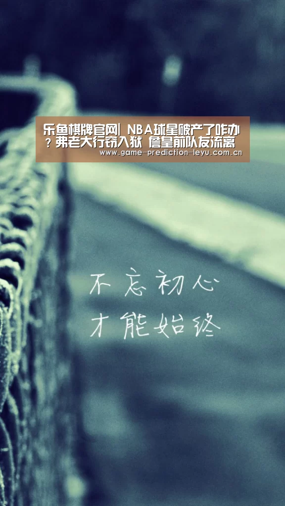 乐鱼棋牌官网|
NBA球星破产了咋办？弗老大行窃入狱 詹皇前队友流离陌头(图2)