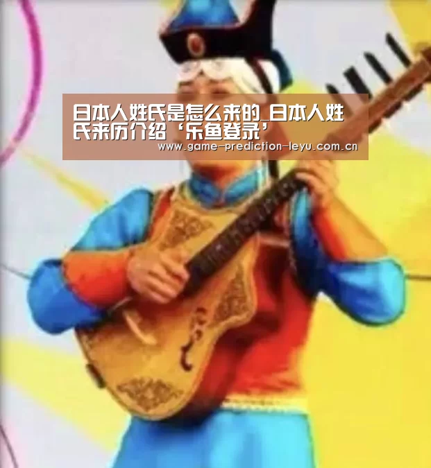 日本人姓氏是怎么来的_日本人姓氏来历介绍‘乐鱼登录’(图1) 乐鱼官网